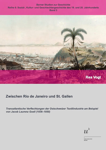 Zwischen Rio de Janeiro und St. Gallen. Transatlantische Verflechtungen der Ostschweizer Textilindustrie am Beispiel von Jacob Laurenz Gsell (1836–1850)