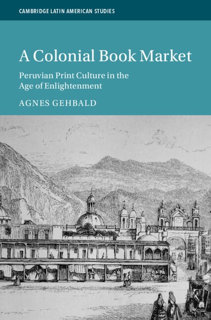 Agnes Gehbald. A Colonial Book Market: Peruvian Print Culture in the Age of Enlightenment