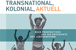Transnational, kolonial, aktuell - Neue Perspektiven auf die Geschichte der Lebensreform