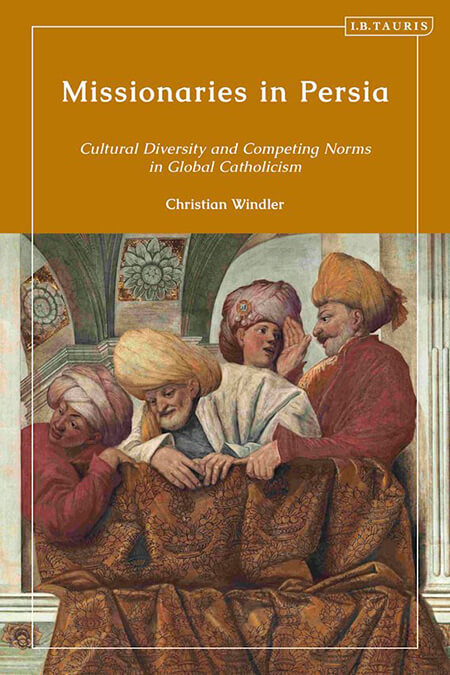 Missionaries in Persia: Cultural Diversity and Competing Norms in Global Catholicism,